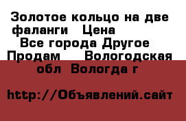 Золотое кольцо на две фаланги › Цена ­ 20 000 - Все города Другое » Продам   . Вологодская обл.,Вологда г.